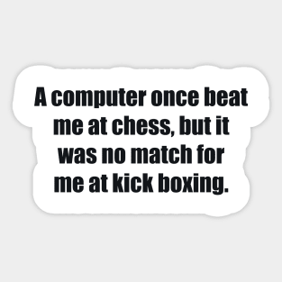 A computer once beat me at chess, but it was no match for me at kick boxing Sticker